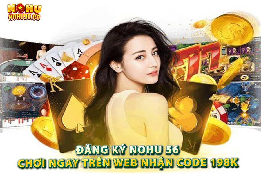 Đăng Ký nohu 56 Chơi Ngay Trên Web Nhận CODE 198k