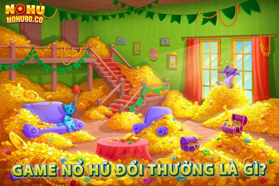 Game nổ hũ đổi thưởng là gì?