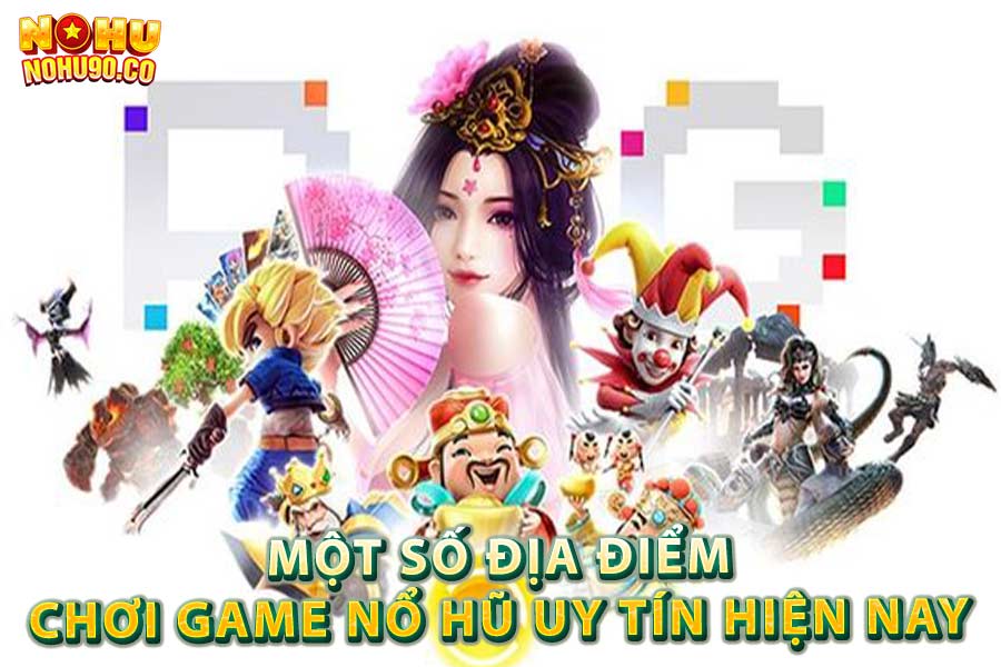 Một số địa điểm chơi game nổ hũ uy tín hiện nay