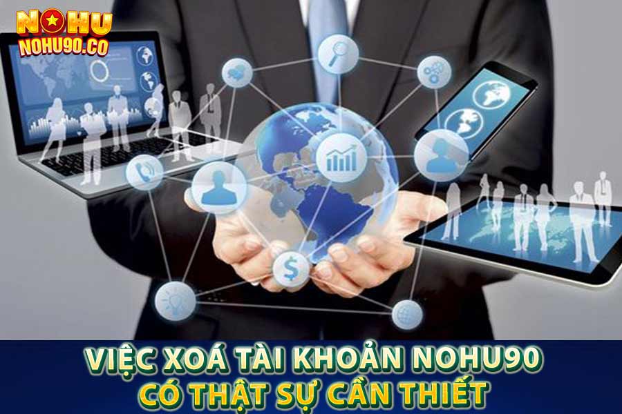 Việc xoá tài khoản Nohu90 có thật sự cần thiết