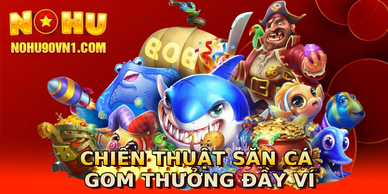 Chiến thuật săn cá gom thưởng đầy ví