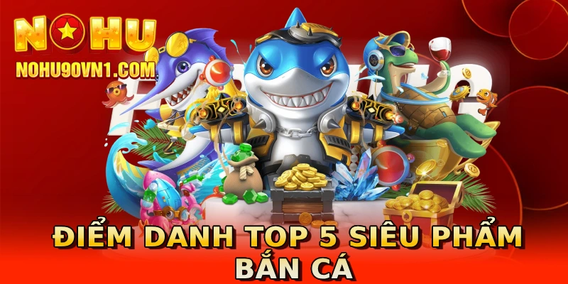 Điểm danh top 5 siêu phẩm bắn cá