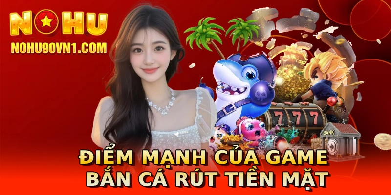 Điểm mạnh của game bắn cá rút tiền mặt