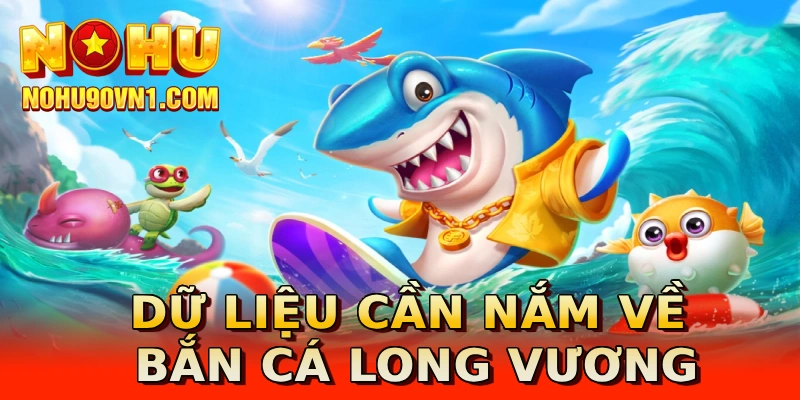 Dữ liệu cần nắm về bắn cá Long Vương