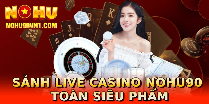 Sảnh Live Casino NOHU90 toàn siêu phẩm